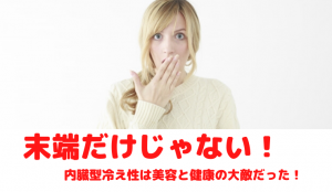 末端だけじゃない!内臓型冷え性は美容と健康の大敵だった!
