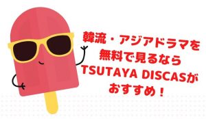 韓流・アジアドラマのフル動画を無料視聴する方法は?おすすめTSUTAYA DISCASのサービス&料金詳細