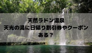 天光の湯に日帰り割引券やクーポンある?天然ラドン温泉はJAFカードでお得に&通うならポイントカード!